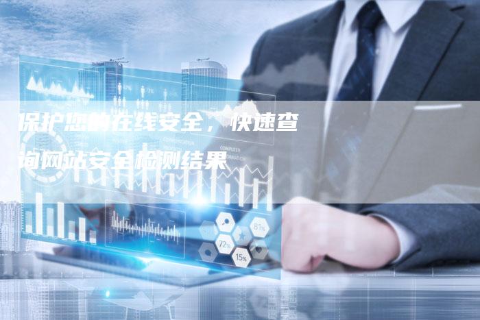 保护您的在线安全，快速查询网站安全检测结果
