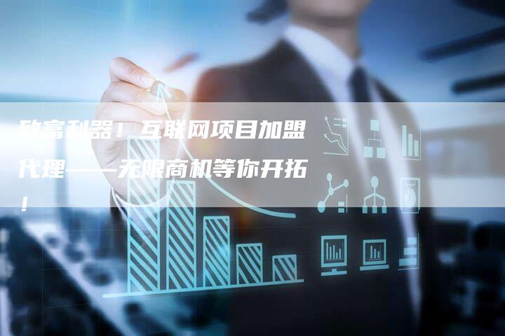致富利器！互联网项目加盟代理——无限商机等你开拓！