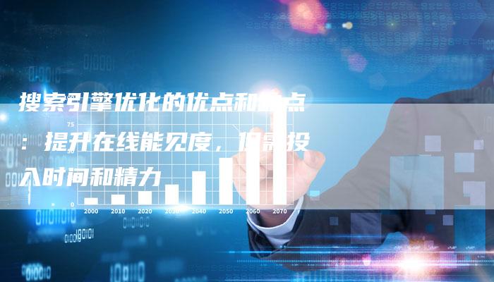 搜索引擎优化的优点和缺点：提升在线能见度，但需投入时间和精力