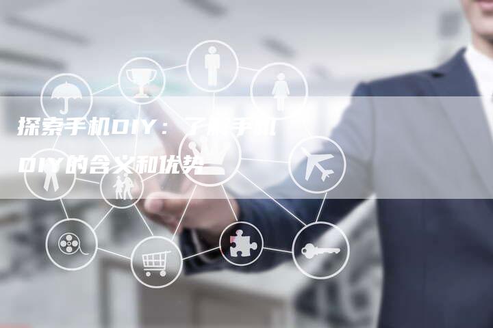 探索手机DIY：了解手机DIY的含义和优势