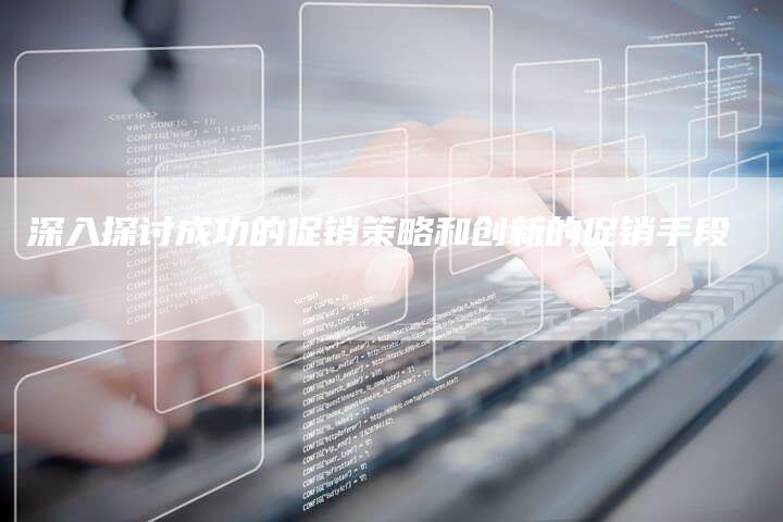 深入探讨成功的促销策略和创新的促销手段