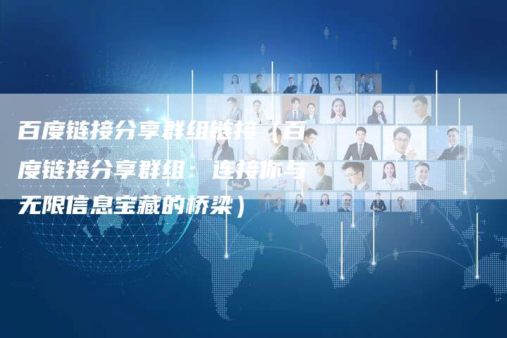 百度链接分享群组链接（百度链接分享群组：连接你与无限信息宝藏的桥梁）