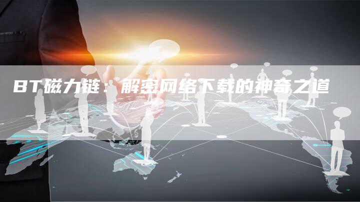 BT磁力链：解密网络下载的神奇之道