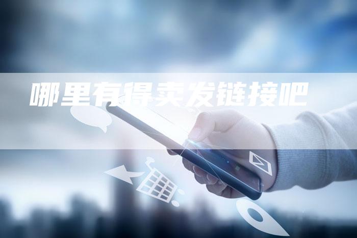 哪里有得卖发链接吧