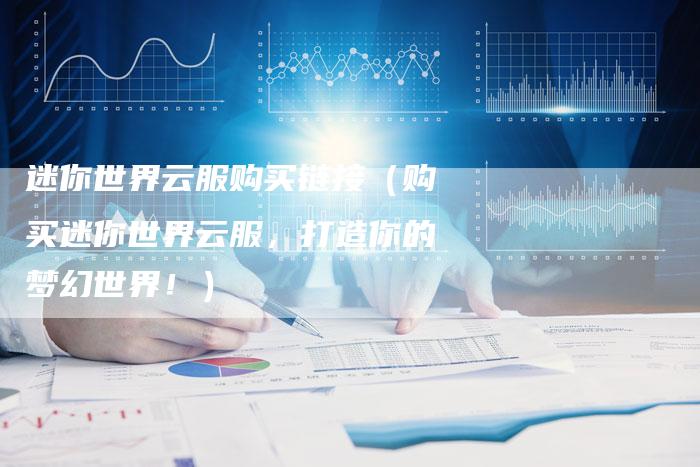 迷你世界云服购买链接（购买迷你世界云服，打造你的梦幻世界！）