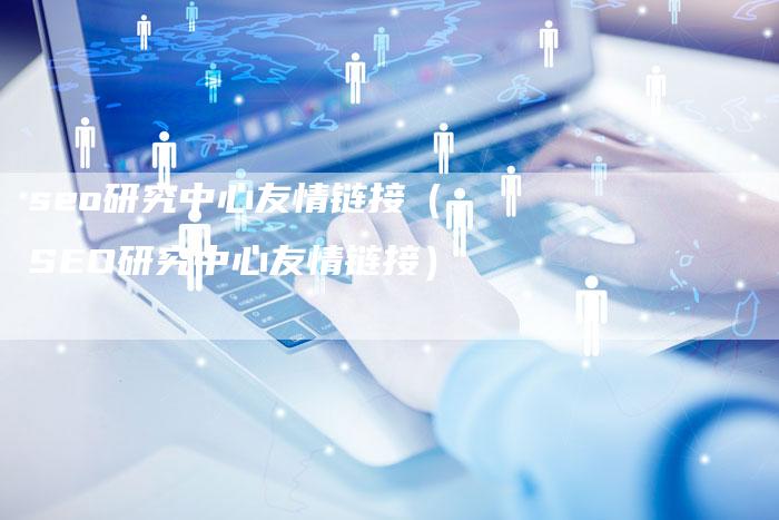 seo研究中心友情链接（SEO研究中心友情链接）