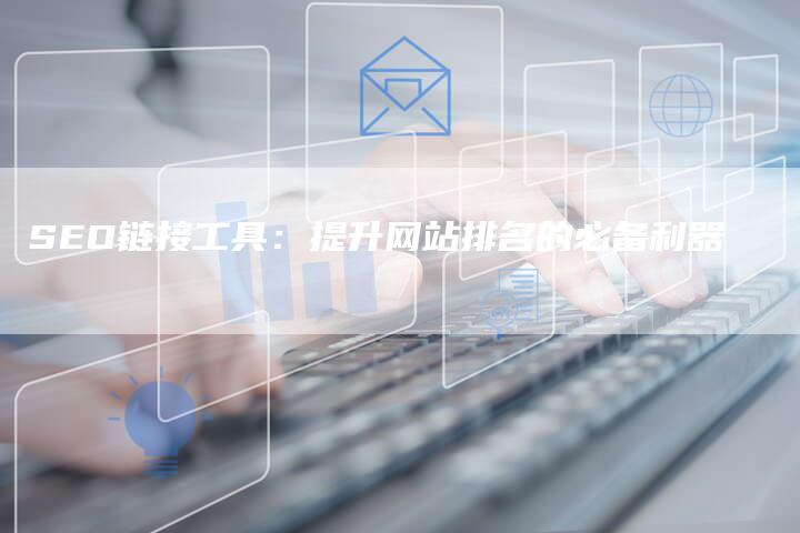 SEO链接工具：提升网站排名的必备利器