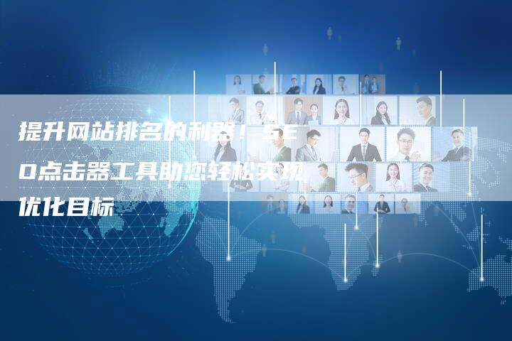 提升网站排名的利器！SEO点击器工具助您轻松实现优化目标