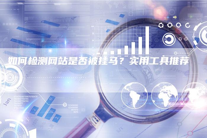 如何检测网站是否被挂马？实用工具推荐
