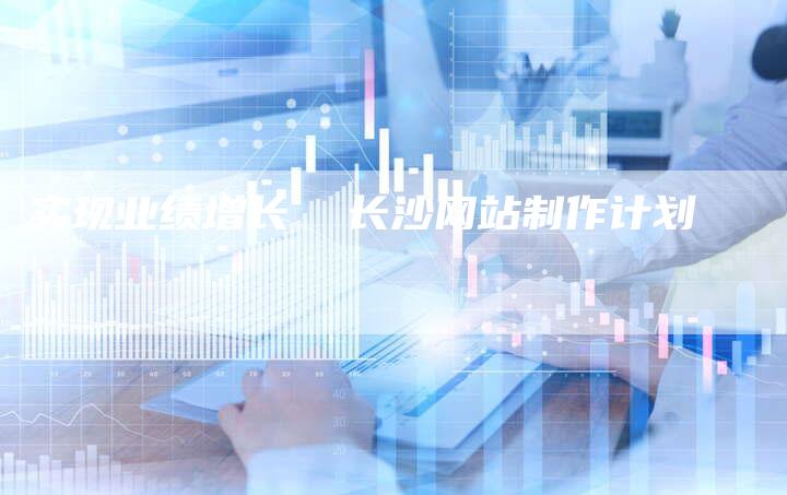实现业绩增长  长沙网站制作计划