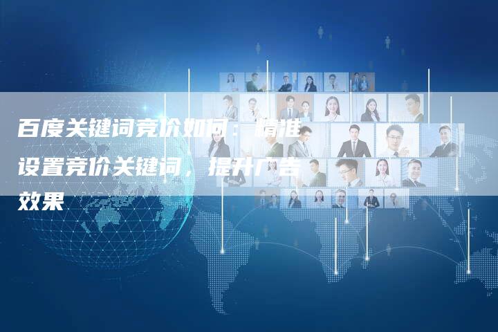 百度关键词竞价如何：精准设置竞价关键词，提升广告效果