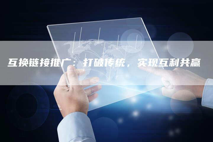 互换链接推广：打破传统，实现互利共赢