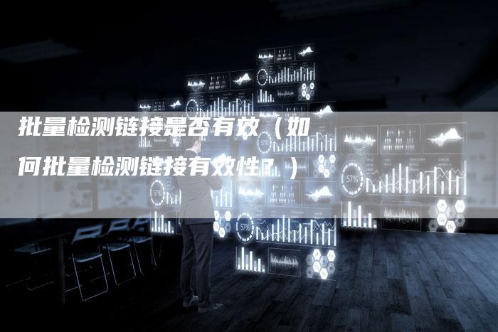 批量检测链接是否有效（如何批量检测链接有效性？）