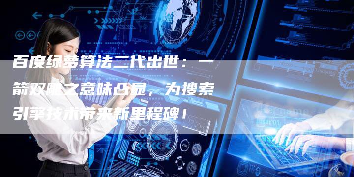 百度绿萝算法二代出世：一箭双雕之意味凸显，为搜索引擎技术带来新里程碑！