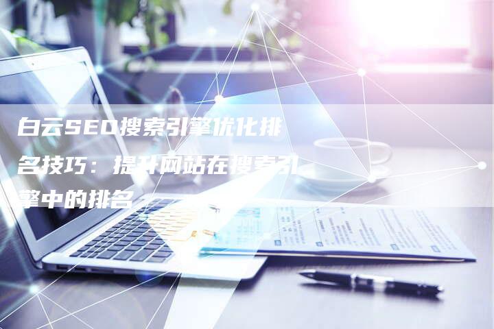 白云SEO搜索引擎优化排名技巧：提升网站在搜索引擎中的排名