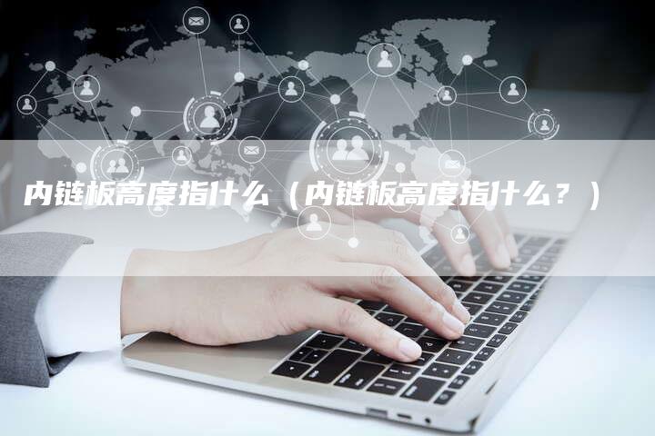内链板高度指什么（内链板高度指什么？）