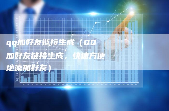qq加好友链接生成（QQ加好友链接生成，快速方便地添加好友）