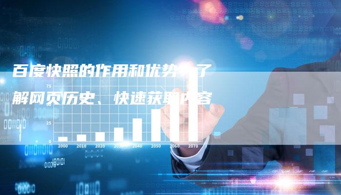 百度快照的作用和优势：了解网页历史、快速获取内容