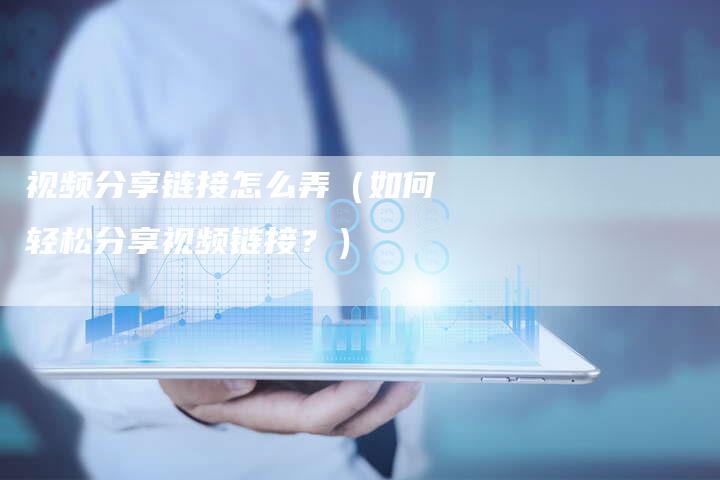 视频分享链接怎么弄（如何轻松分享视频链接？）