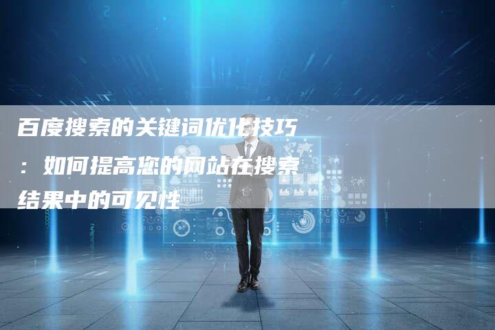百度搜索的关键词优化技巧：如何提高您的网站在搜索结果中的可见性