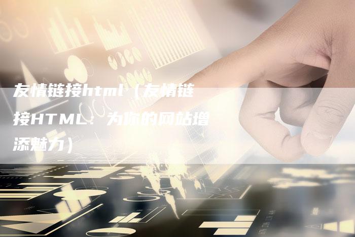 友情链接html（友情链接HTML：为你的网站增添魅力）