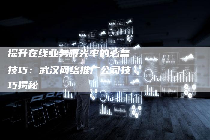 提升在线业务曝光率的必备技巧：武汉网络推广公司技巧揭秘