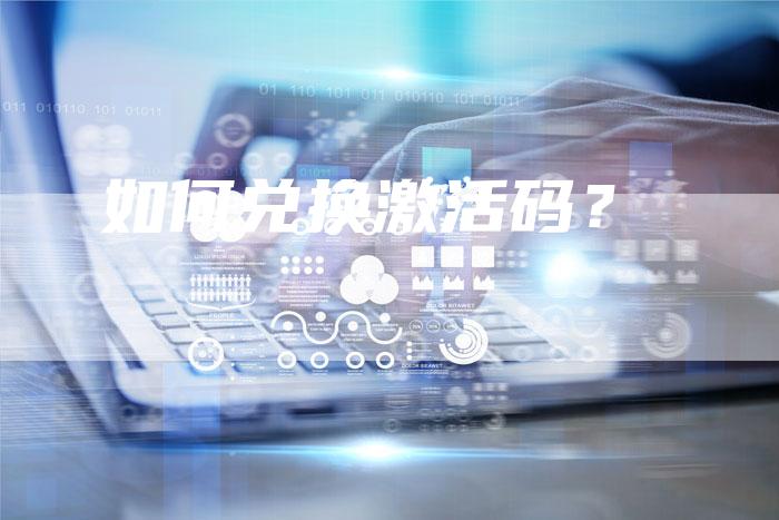 如何兑换激活码？