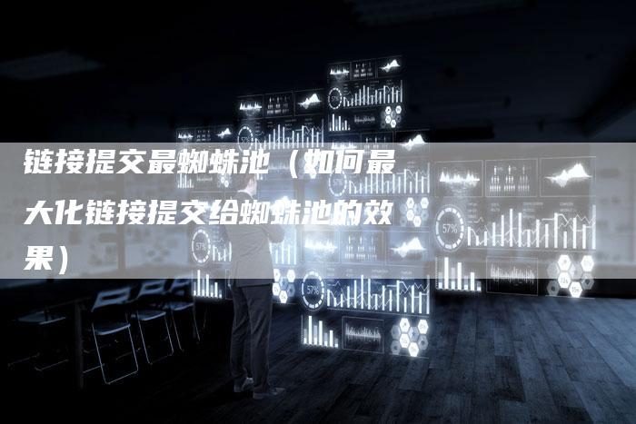 链接提交最蜘蛛池（如何最大化链接提交给蜘蛛池的效果）