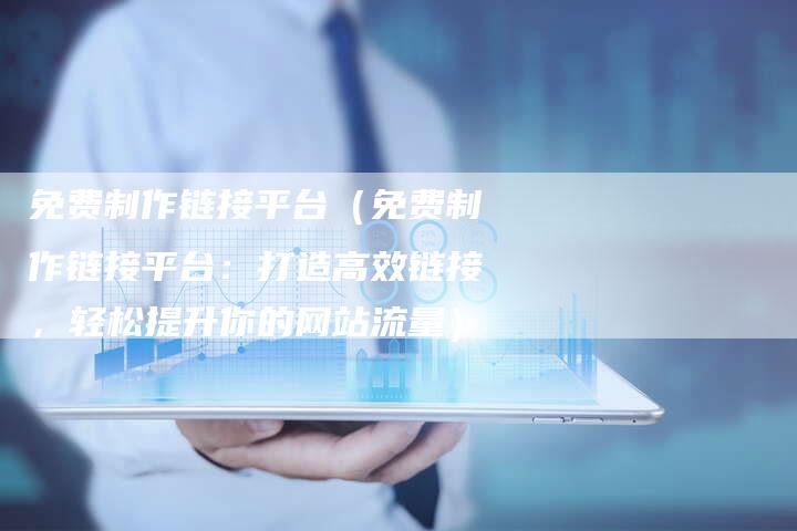 免费制作链接平台（免费制作链接平台：打造高效链接，轻松提升你的网站流量）