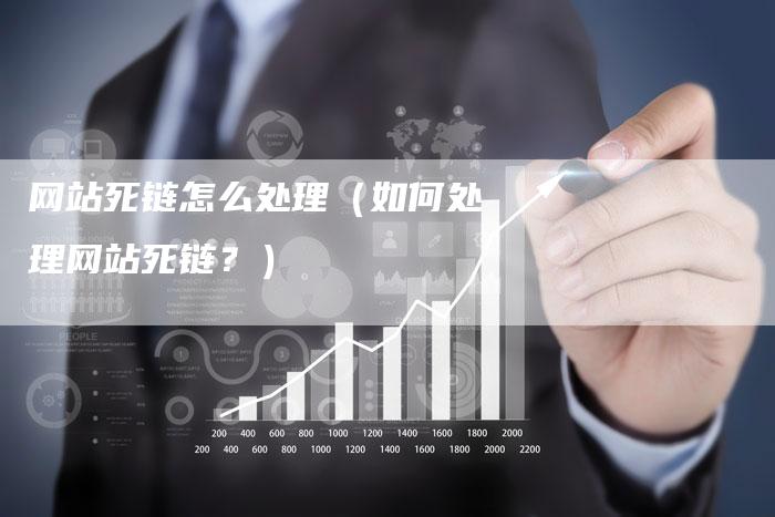 网站死链怎么处理（如何处理网站死链？）