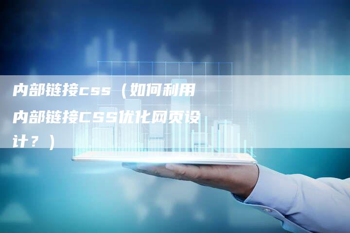 内部链接css（如何利用内部链接CSS优化网页设计？）