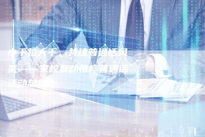 小手拉大手，共建普通话风采——家校互动推广普通话活动总结