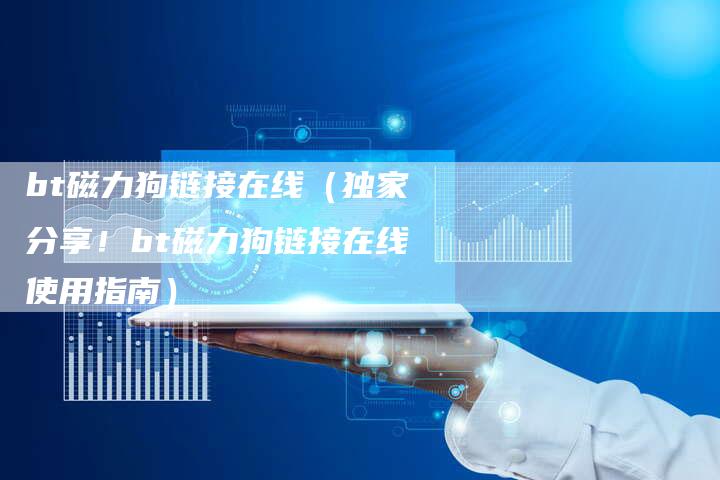 bt磁力狗链接在线（独家分享！bt磁力狗链接在线使用指南）
