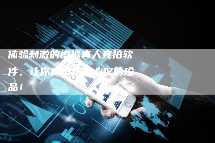 体验刺激的模拟真人竞拍软件，让你尽情拍卖心仪的珍品！