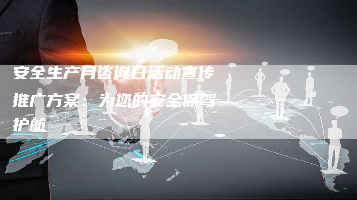 安全生产月咨询日活动宣传推广方案：为您的安全保驾护航