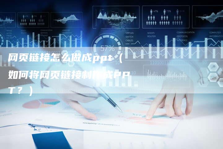 网页链接怎么做成ppt（如何将网页链接制作成PPT？）