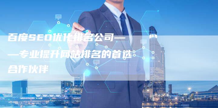 百度SEO优化排名公司——专业提升网站排名的首选合作伙伴