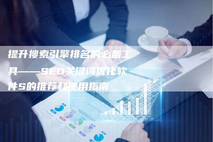 提升搜索引擎排名的必备工具——SEO关键词优化软件S的推荐和使用指南