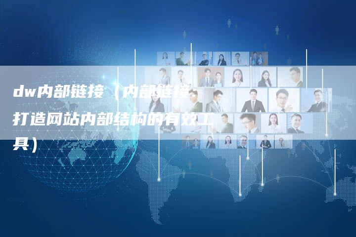dw内部链接（内部链接：打造网站内部结构的有效工具）