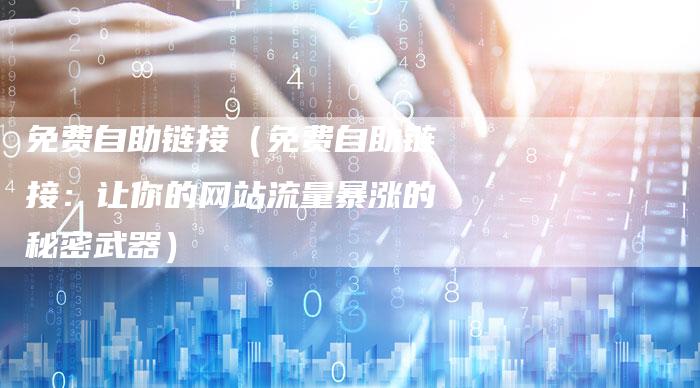 免费自助链接（免费自助链接：让你的网站流量暴涨的秘密武器）