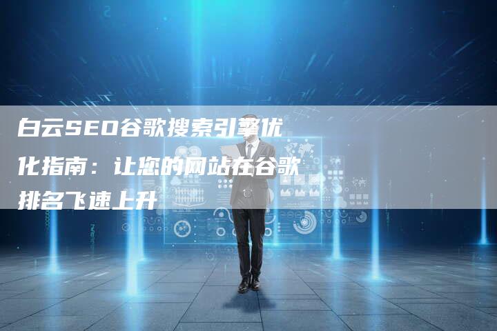 白云SEO谷歌搜索引擎优化指南：让您的网站在谷歌排名飞速上升