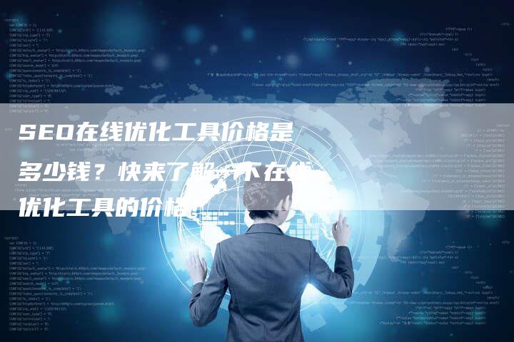 SEO在线优化工具价格是多少钱？快来了解一下在线优化工具的价格！