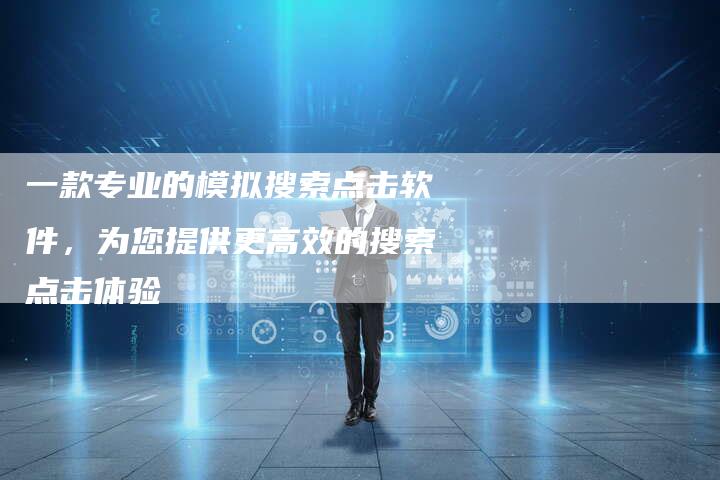 一款专业的模拟搜索点击软件，为您提供更高效的搜索点击体验