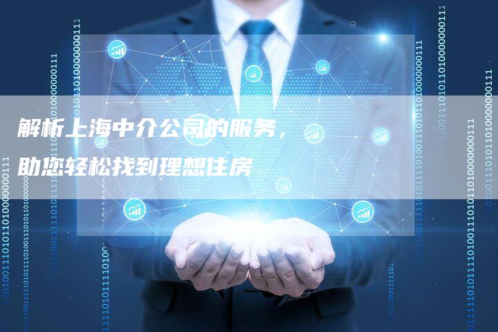 解析上海中介公司的服务，助您轻松找到理想住房