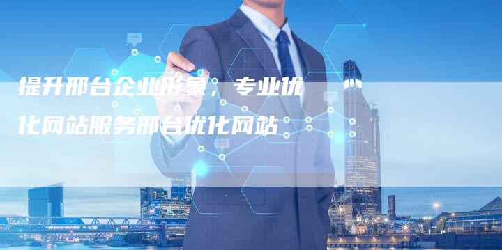 提升邢台企业形象，专业优化网站服务邢台优化网站