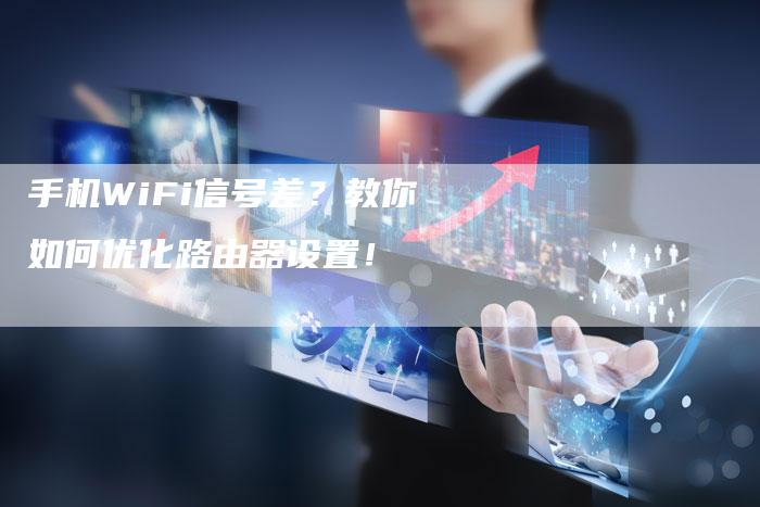 手机WiFi信号差？教你如何优化路由器设置！