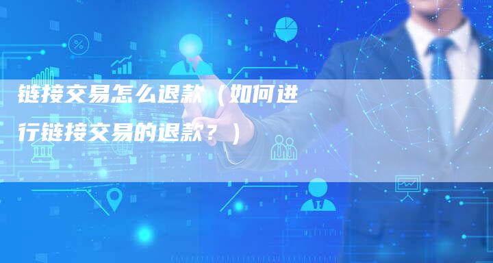 链接交易怎么退款（如何进行链接交易的退款？）