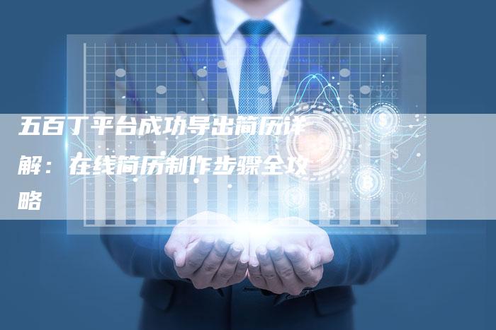 五百丁平台成功导出简历详解：在线简历制作步骤全攻略