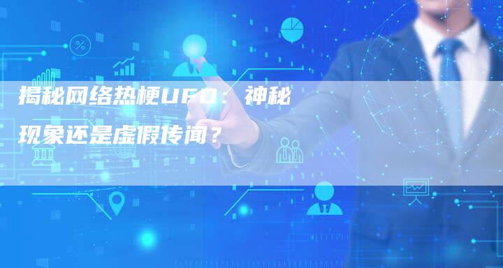揭秘网络热梗UFO：神秘现象还是虚假传闻？