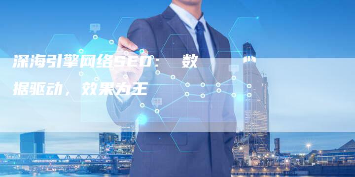 深海引擎网络SEO： 数据驱动，效果为王